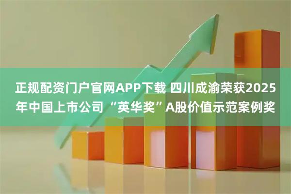 正规配资门户官网APP下载 四川成渝荣获2025年中国上市公司 “英华奖”A股价值示范案例奖