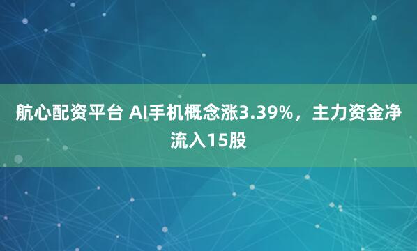 航心配资平台 AI手机概念涨3.39%,主力资金净流入15股