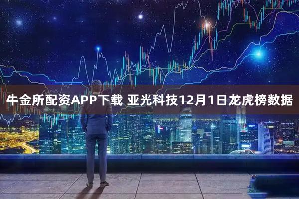 牛金所配资APP下载 亚光科技12月1日龙虎榜数据