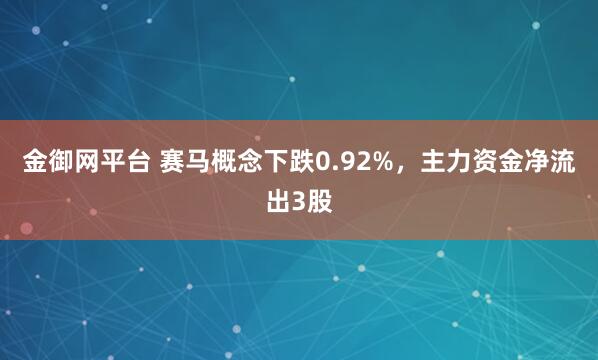 金御网平台 赛马概念下跌0.92%，主力资金净流出3股