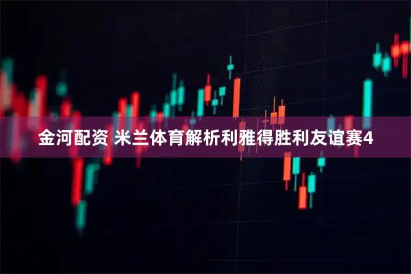 金河配资 米兰体育解析利雅得胜利友谊赛4