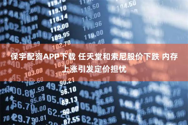 保宇配资APP下载 任天堂和索尼股价下跌 内存上涨引发定价担忧