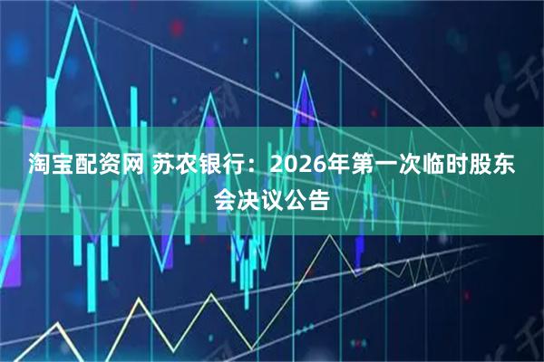 淘宝配资网 苏农银行：2026年第一次临时股东会决议公告