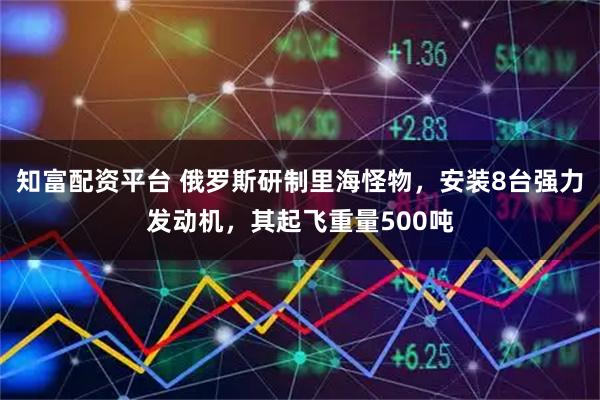 知富配资平台 俄罗斯研制里海怪物，安装8台强力发动机，其起飞重量500吨