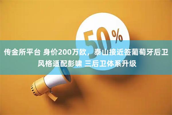传金所平台 身价200万欧，泰山接近签葡萄牙后卫 风格适配彭啸 三后卫体系升级