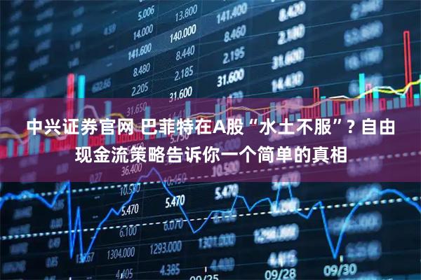中兴证券官网 巴菲特在A股“水土不服”? 自由现金流策略告诉你一个简单的真相