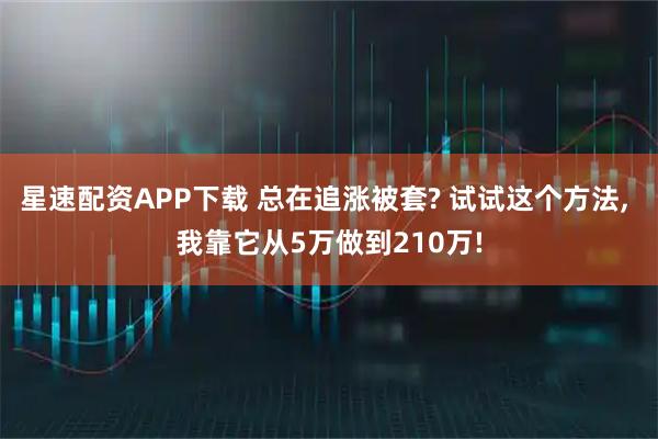 星速配资APP下载 总在追涨被套? 试试这个方法, 我靠它从5万做到210万!
