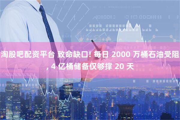 淘股吧配资平台 致命缺口! 每日 2000 万桶石油受阻, 4 亿桶储备仅够撑 20 天