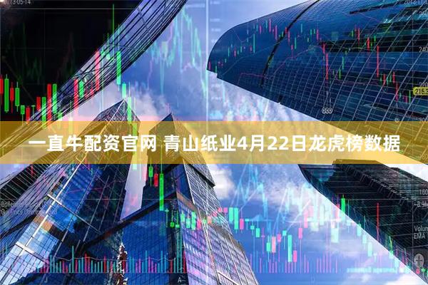 一直牛配资官网 青山纸业4月22日龙虎榜数据