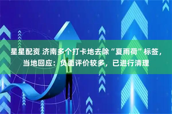 星星配资 济南多个打卡地去除“夏雨荷”标签，当地回应：负面评价较多，已进行清理