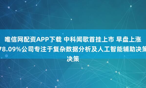 唯信网配资APP下载 中科闻歌首挂上市 早盘上涨78.09%公司专注于复杂数据分析及人工智能辅助决策